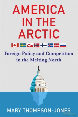 America in the Arctic: Foreign Policy and Competition in the Melting North - Mary Thompson-Jones [KSIĄŻKA]