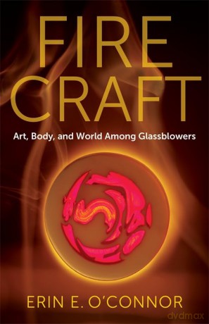 Fire Craft: Art, Body, and World Among Glassblowers - Erin E. O'Connor [KSIĄŻKA]
