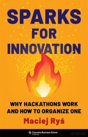 Sparks for Innovation: Why Hackathons Work and How to Organize One - Maciej Ryś [KSIĄŻKA]