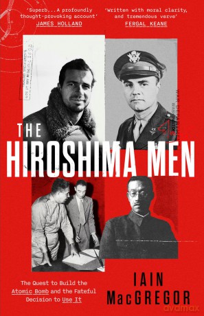 The Hiroshima Men: The Quest to Build the Atomic Bomb, and the Fateful Decision to Use It - Iain MacGregor [KSIĄŻKA]