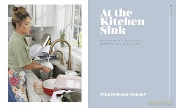 At the Kitchen Sink: Recipes to Fill Your Table, Words to Fill Your Heart; A Cookbook - Dina Deleasa-Gonsar [KSIĄŻKA]