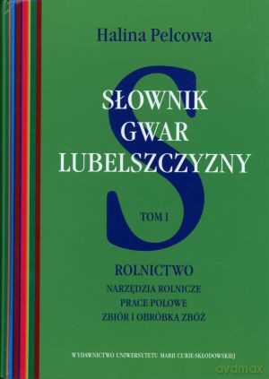 Słownik gwar Lubelszczyzny. Tom I. Rolnictwo. Narzędzia rolnicze, prace polowe, zbiór i obróbka zbóż - Halina Pelcowa [KSIĄŻKA]