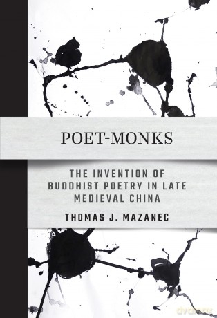 Poet-Monks: The Invention of Buddhist Poetry in Late Medieval China - Thomas J. Mazanec [KSIĄŻKA]