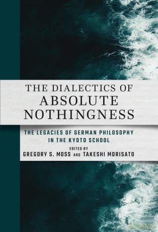 The Dialectics of Absolute Nothingness: The Legacies of German Philosophy in the Kyoto School (Cornell East Asia, 222) - Gregory S. Moss [KSIĄŻKA]
