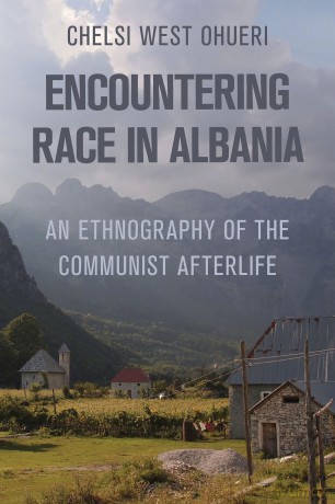 Encountering Race in Albania: An Ethnography of the Communist Afterlife - Chelsi West Ohueri [KSIĄŻKA]