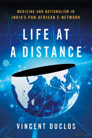 Life at a Distance: Medicine and Nationalism in India's Pan-African e-Network (Expertise: Cultures and Technologies of Knowledge) - Vincent Duclos [KSIĄŻKA]
