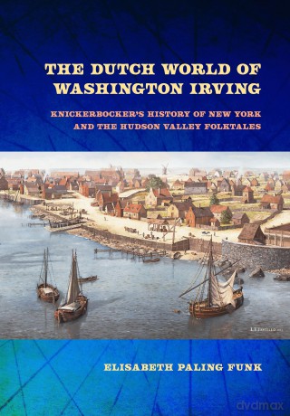 The Dutch World of Washington Irving: Knickerbocker's History of New York and the Hudson Valley Folktales (New Netherland Institute Studies) - Elisabeth Paling Funk [KSIĄŻKA]