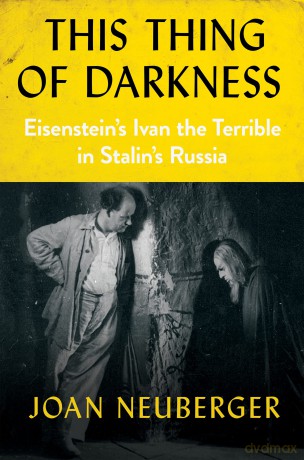 This Thing of Darkness: Eisenstein's Ivan the Terrible in Stalin's Russia - Joan Neuberger [KSIĄŻKA]