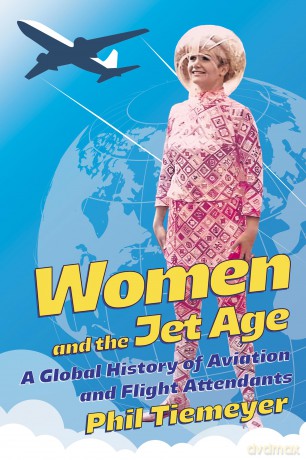 Women and the Jet Age: A Global History of Aviation and Flight Attendants - Phil Tiemeyer [KSIĄŻKA]