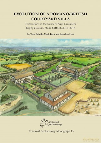 Evolution of a Romano-British Courtyard Villa: Excavations at the former Dings Crusaders Rugby Ground, Stoke Gifford 2016-2018: 15 (Cotswold Archaeology Monograph) - Tom Brindle [KSIĄŻKA]