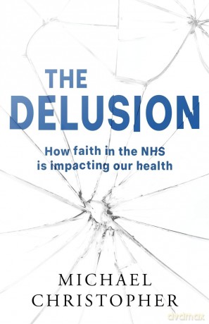The Delusion: How faith in the NHS is impacting our health - Michael Christopher [KSIĄŻKA]