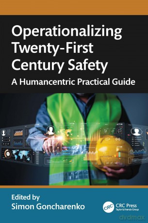 Operationalizing Twenty-First Century Safety: A Humancentric Practical Guide - Simon Goncharenko [KSIĄŻKA]