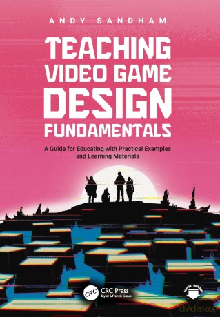 Teaching Video Game Design Fundamentals: A Guide for Educating with Practical Examples and Learning Materials - Andy Sandham [KSIĄŻKA]