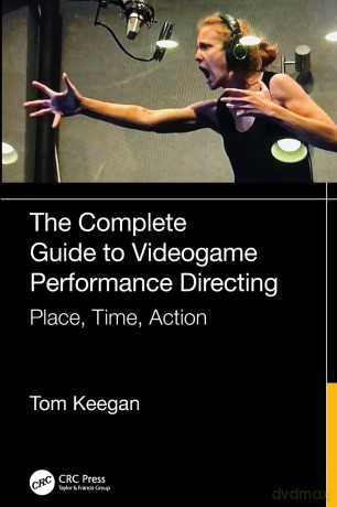 The Complete Guide to Videogame Performance Directing: Place, Time, Action - Tom Keegan [KSIĄŻKA]