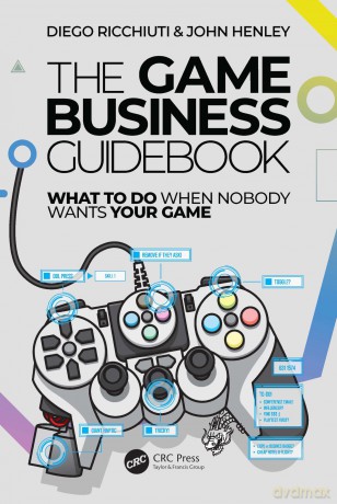 The Game Business Guidebook: What To Do When Nobody Wants Your Game - Diego Ricchiuti [KSIĄŻKA]