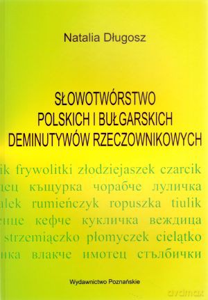 Słowotwórstwo polskich i bułgarskich deminutywów rzeczownikowych - Natalia Długosz [KSIĄŻKA]