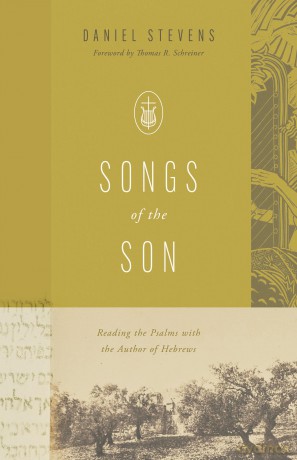 Songs of the Son: Reading the Psalms with the Author of Hebrews - Daniel Stevens [KSIĄŻKA]