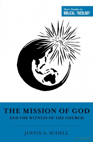 The Mission of God and the Witness of the Church (Short Studies in Biblical Theology) - Justin A. Schell [KSIĄŻKA]