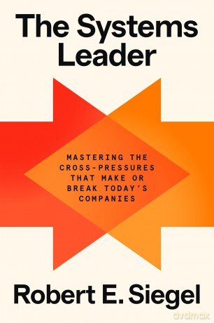 The Systems Leader: Mastering the Cross-Pressures That Make or Break Today's Companies - Robert E. Siegel [KSIĄŻKA]