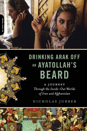 Drinking Arak Off an Ayatollah's Beard: A Journey Through the Inside-Out Worlds of Iran and Afghanistan - Nicholas Jubber [KSIĄŻKA]