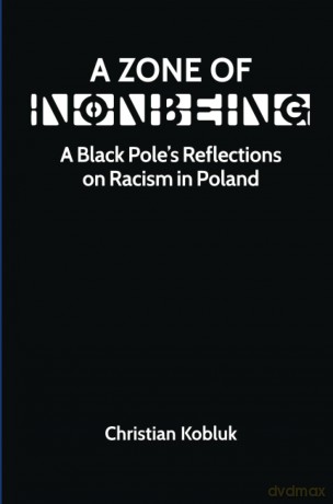 Zone of Nonbeing: A Black Pole's Reflections on Racism in Poland - Christian Kobluk [KSIĄŻKA]