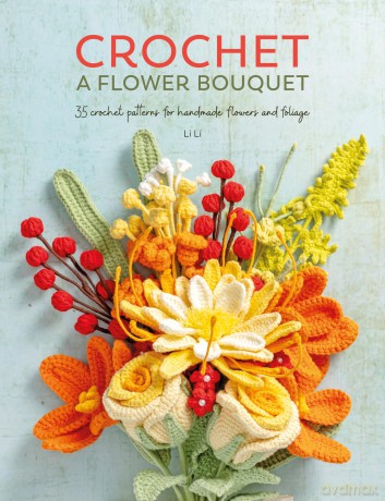 Crochet A Flower Bouquet: 35 crochet patterns for handmade flowers and foliage - Li Li [KSIĄŻKA]