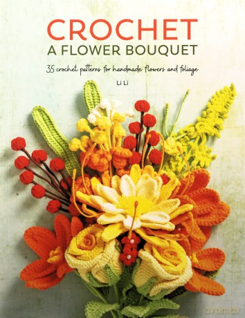 Crochet A Flower Bouquet: 35 crochet patterns for handmade flowers and foliage - Li Li [KSIĄŻKA]