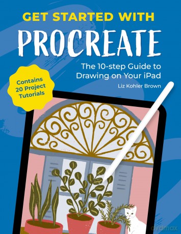 Get Started with Procreate: The 10-Step Guide to Drawing on Your iPad: Contains 20 Project Tutorials - Liz Kohler Brown [KSIĄŻKA]