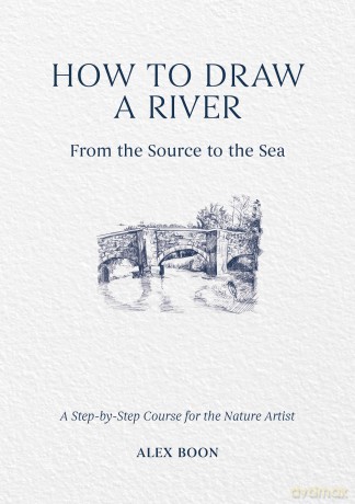 How to Draw a River: From the Source to the Sea: A Step-by-Step Course for the Nature Artist - Alex Boon [KSIĄŻKA]