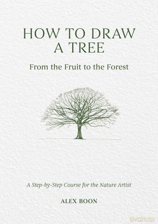 How to Draw a Tree: From the Fruit to the Forest: A Step-by-Step Course for the Nature Artist - Alex Boon [KSIĄŻKA]