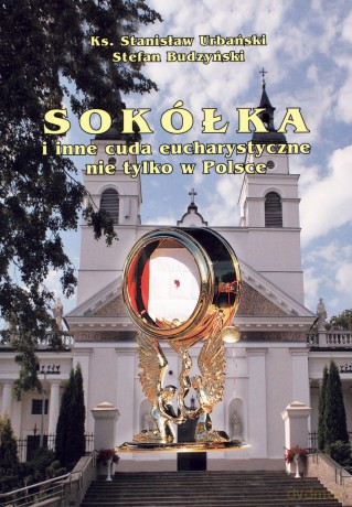 Sokółka i inne cuda eucharystyczne nie tylko w Polsce - Stefan Budzyński, ks. Stanisław Urbański [KSIĄŻKA]