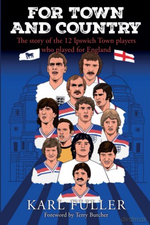 For Town and Country - The story of the 12 Ipswich Town players who played for England - Karl Fuller [KSIĄŻKA]