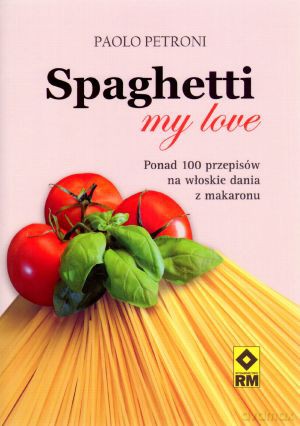 Spaghetti my love. Ponad 100 przepisów na włoskie dania z makaronu - Paolo Petroni [KSIĄŻKA]