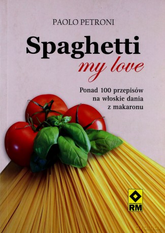 Spaghetti my love. Ponad 100 przepisów na włoskie dania z makaronu - Paolo Petroni [KSIĄŻKA]