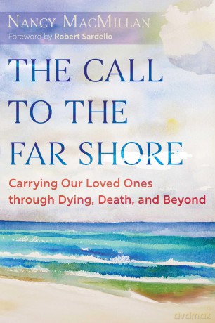The Call to the Far Shore: Carrying Our Loved Ones through Dying, Death, and Beyond - Nancy MacMillan [KSIĄŻKA]