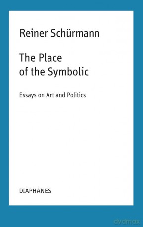 The Place of the Symbolic - Essays on Art and Politics (Reiner Schürmann Selected Writings and Lecture Notes) - Reiner Schürmann [KSIĄŻKA]