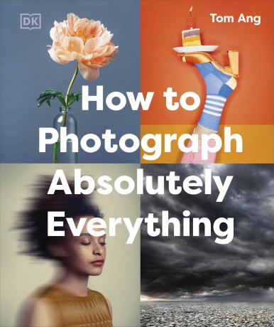 How to Photograph Absolutely Everything (DK Tom Ang Photography Guides) - Tom Ang [KSIĄŻKA]