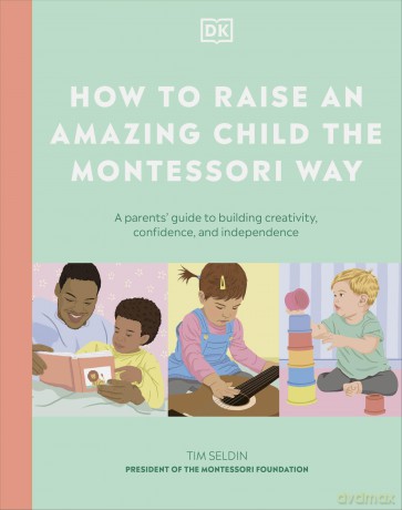 How to Raise an Amazing Child the Montessori Way: A Parent's Guide to Building Creativity, Confidence, and Independence - DK [KSIĄŻKA]