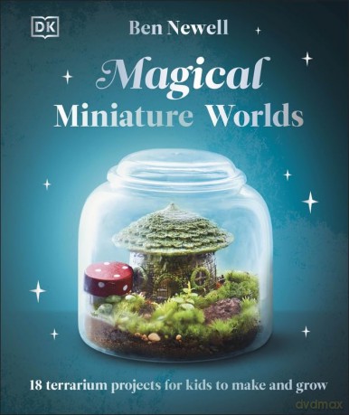 Magical Miniature Worlds: 18 Terrarium Projects for Kids to Make and Grow - Ben Newell [KSIĄŻKA]