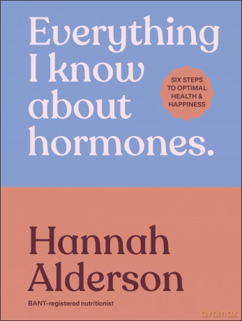 Everything I Know About Hormones: Six Steps to Optimal Health and Happiness - Hannah Alderson [KSIĄŻKA]