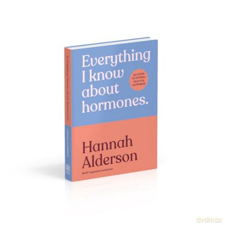 Everything I Know About Hormones: Six Steps to Optimal Health and Happiness - Hannah Alderson [KSIĄŻKA]