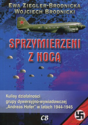 Sprzymierzeni z nocą. Kulisy działania grupy dywersyjno-wywiadowczej ,,Andreas Hofer" w latach 1944-1945 - Ewa Ziegler-Brodnicka, Wojciech Brodnicki [KSIĄŻKA]