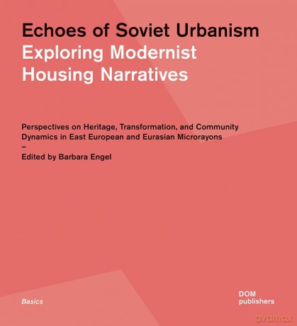 Echoes of Soviet Urbanism: Exploring Modernist Housing Narratives: Perspectives on Heritage, Transformation, and Community Dynamics in East European and Eurasian Microrayons - Barbara Engel [KSIĄŻKA]