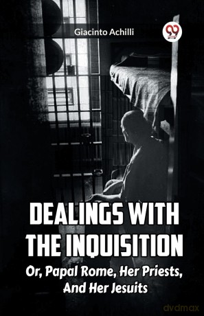 Dealings With The Inquisition Or, Papal Rome, Her Priests, And Her Jesuits - Giacinto Achilli [KSIĄŻKA]