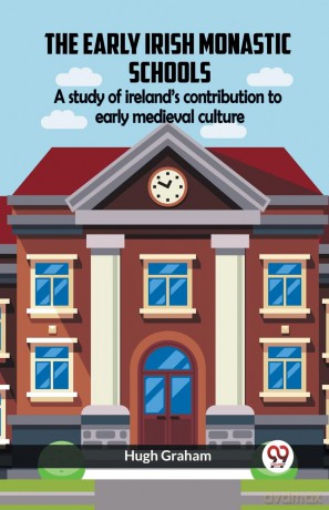 The Early Irish Monastic Schools A Study Of Ireland'S Contribution To Early Medieval Culture - Hugh Graham [KSIĄŻKA]