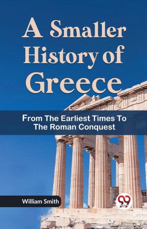 A Smaller History of Greece from the Earliest Times to the Roman Conquest - William Smith [KSIĄŻKA]