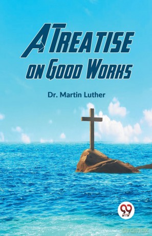 A Treatise on Good Works - Martin Luther [KSIĄŻKA]