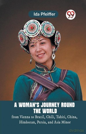 A Woman's Journey Round the Worldfrom Vienna to Brazil, Chili, Tahiti, China, Hindostan, Persia, and Asia Minor (Edition 2023) - Pfeiffer Ida [KSIĄŻKA]