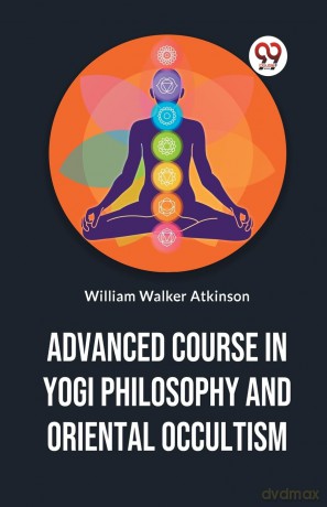 Advanced Course in Yogi Philosophy and Oriental Occultism - William Walker Atkinson [KSIĄŻKA]