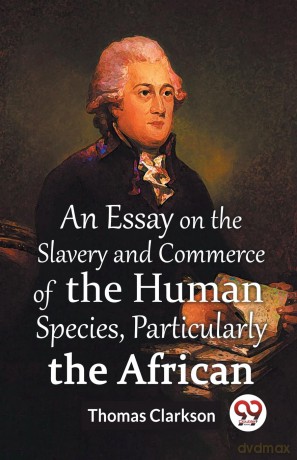 An Essay On The Slavery And Commerce Of The Human Species Particularly The African (Edition 2023) - Thomas Clarkson [KSIĄŻKA]